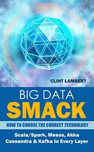 Big Data Smack: How To Choose The Correct Technology: Scala/spark, Mesos, Akka,cassandra & Kafka In Every Layer
