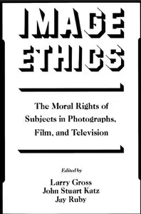Image Ethics: The Moral Rights of Subjects in Photographs, Film, and Television by Larry Gross, John Stuart Katz and Jay Ruby