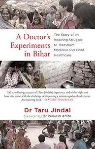 A Doctor's Experiments in Bihar: The Story of an Inspiring Struggle to Transform Maternal and Child Healthcare