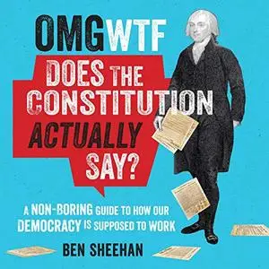 OMG WTF Does the Constitution Actually Say?: A Non-Boring Guide to How Our Democracy Is Supposed to Work [Audiobook]