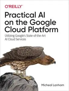 Practical AI on the Google Cloud Platform: Utilizing Google’s State-of-the-Art AI Cloud Services