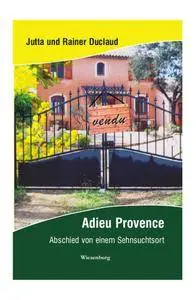 Jutta Duclaud, Rainer Duclaud - Adieu Provence: Abschied von einem Sehnsuchtsort