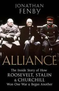 Alliance - The Inside Story of How Roosevelt, Stalin & Churchill Won One War & Began Another - By Jonathan Fenby