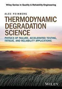 Thermodynamic Degradation Science: Physics of Failure, Accelerated Testing, Fatigue and Reliability Applications