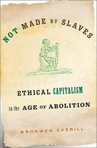 Not Made by Slaves: Ethical Capitalism in the Age of Abolition