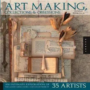 Art-making, collections, and obsessions : an intimate exploration of the mixed-media work and collections of 33 artists (Repost