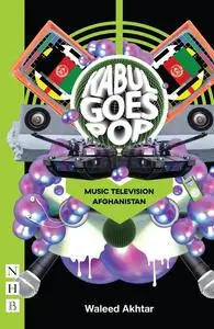 «Kabul Goes Pop: Music Television Afghanistan (NHB Modern Plays)» by Waleed Akhtar