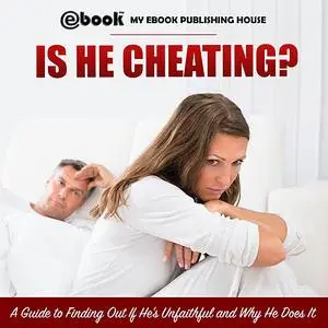 «Is He Cheating? A Guide to Finding Out If He's Unfaithful and Why He Does It» by My Ebook Publishing House