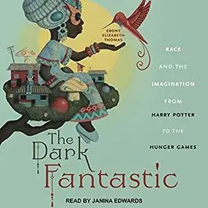 The Dark Fantastic: Race and the Imagination from Harry Potter to the Hunger Games [Audiobook]