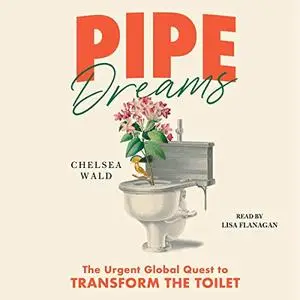 Pipe Dreams: The Urgent Global Quest to Transform the Toilet [Audiobook]