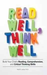 «Read Well, Think Well: Build Your Child's Reading, Comprehension, and Critical Thinking Skills» by Hal W Lanse