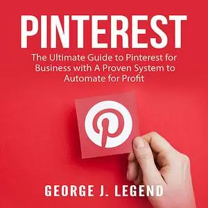 «Pinterest: The Ultimate Guide to Pinterest for Business with A Proven System to Automate for Profit» by George J. Legen