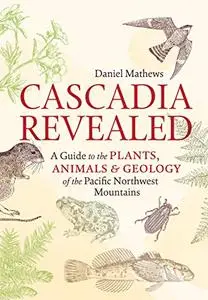 Cascadia Revealed: A Guide to the Plants, Animals & Geology of the Pacific Northwest Mountains