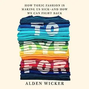 To Dye For: How Toxic Fashion Is Making Us Sick—and How We Can Fight Back [Audiobook]