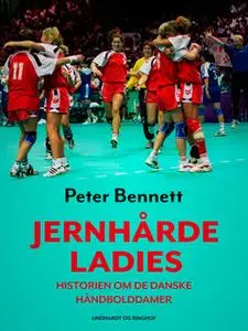 «Jernhårde ladies. Historien om de danske håndbolddamer» by Peter Bennett