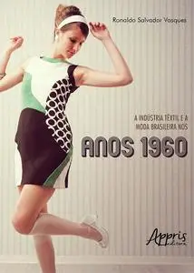 «A Indústria Têxtil e a Moda Brasileira nos Anos 1960» by Ronaldo Salvador Vasques