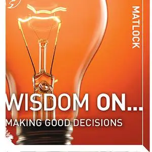 «Wisdom On ... Making Good Decisions» by Mark Matlock