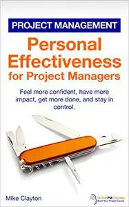 Personal Effectiveness for Project Managers: Feel more confident, have more impact, get more done, and stay in control