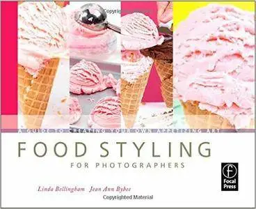 Linda Bellingham, Jean Ann Bybee - Food Styling for Photographers: A Guide to Creating Your Own Appetizing Art