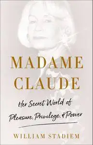 Madame Claude: Her Secret World of Pleasure, Privilege, and Power