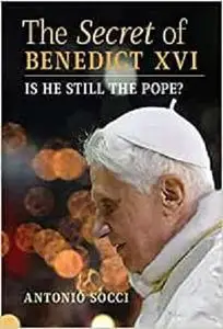 The Secret of Benedict XVI: Is He Still the Pope?