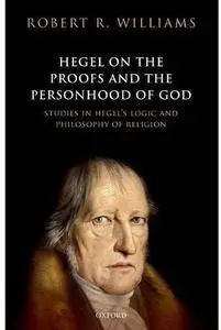 Hegel on the Proofs and Personhood of God: Studies in Hegel's Logic and Philosophy of Religion [Repost]