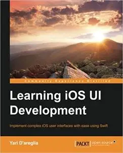 Learning iOS UI Development: Implement complex iOS user interfaces with ease using Swift