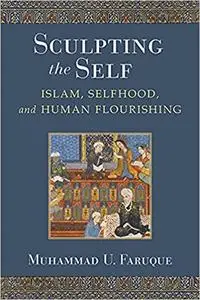 Sculpting the Self: Islam, Selfhood, and Human Flourishing