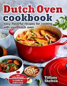 Dutch Oven Cookbook: Easy, Flavorful Recipes for Cooking With Your Dutch Oven