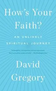 «How's Your Faith?: An Unlikely Spiritual Journey» by David Gregory