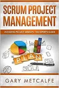 Scrum Project Management: Avoiding Project Mishaps: The Expert's Guide