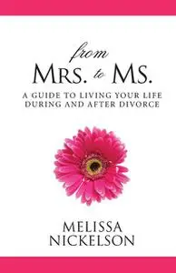 «From Mrs. to Ms.: The Divorced Woman’s Guide to Living Your Life» by Melissa Nickelson