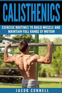 Calisthenics: Exercise Routines To Build Muscle And Maintain Full Range Of Motion