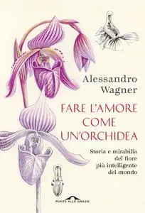 Alessandro Wagner - Fare l'amore come un'orchidea