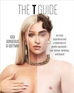 The T Guide: Our Trans Experiences and a Celebration of Gender Expression―Man, Woman, Nonbinary, and Beyond