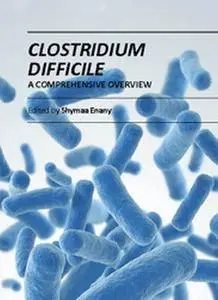 "Clostridium Difficile: A Comprehensive Overview" ed. by Shymaa Enany