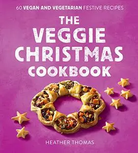 The Veggie Christmas Cookbook: 60 Vegan and Vegetarian Festive Recipes (UK Edition)