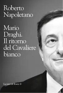 Roberto Napoletano - Mario Draghi. Il ritorno del Cavaliere bianco