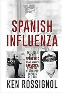 SPANISH INFLUENZA - The Story of the Epidemic That Swept America From the Newspaper Reports of 1918