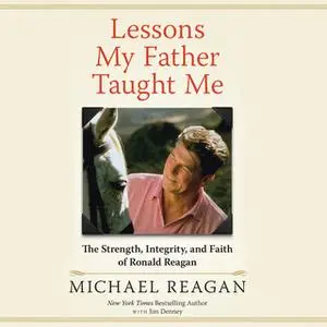 «Lessons My Father Taught Me - The Strength, Integrity, and Faith of Ronald Reagan» by Michael Reagan