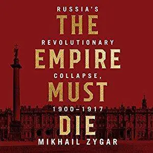 The Empire Must Die: Russia's Revolutionary Collapse, 1900 - 1917 [Audiobook]