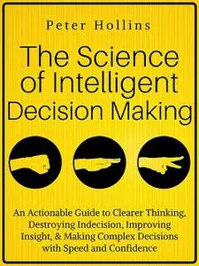 «The Science of Intelligent Decision Making» by Peter Hollins