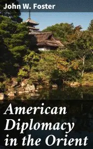 «American Diplomacy in the Orient» by John Foster