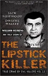 William Heirens: The True Story of The Lipstick Killer: Historical Serial Killers and Murderers (True Crime by Evil Killers)