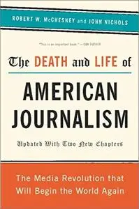 The Death and Life of American Journalism: The Media Revolution that Will Begin the World Again