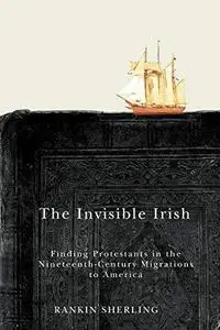 The Invisible Irish: Finding Protestants in the Nineteenth-Century Migrations to America