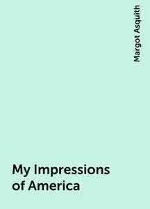 «My Impressions of America» by Margot Asquith