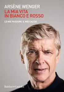 Arsène Wenger - La mia vita in bianco e rosso