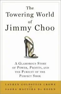 The Towering World of Jimmy Choo: A Glamorous Story of Power, Profits, and the Pursuit of the Perfect Shoe