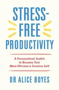 Stress-Free Productivity: A Personalised Toolkit to Become Your Most Efficient, Creative Self, UK Edition